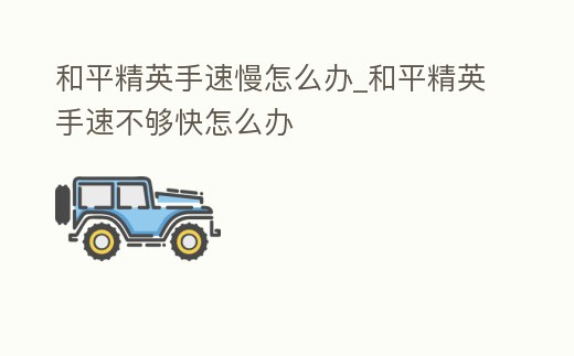 和平精英手速慢怎么辦_和平精英手速不夠快怎么辦