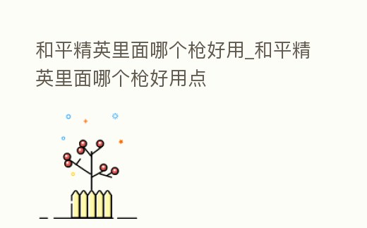 和平精英里面哪個槍好用_和平精英里面哪個槍好用點
