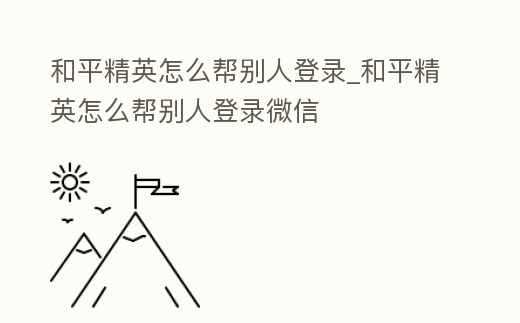 和平精英怎么幫別人登錄_和平精英怎么幫別人登錄微信