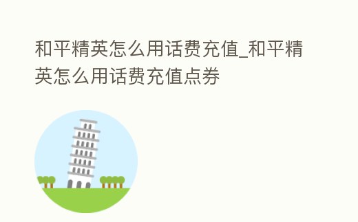 和平精英怎么用話(huà)費(fèi)充值_和平精英怎么用話(huà)費(fèi)充值點(diǎn)券