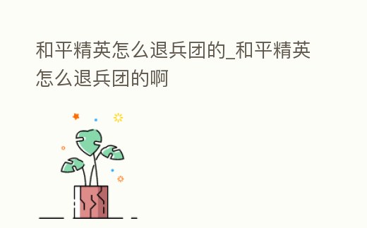 和平精英怎么退兵團的_和平精英怎么退兵團的啊