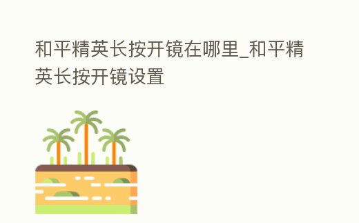 和平精英長按開鏡在哪里_和平精英長按開鏡設置