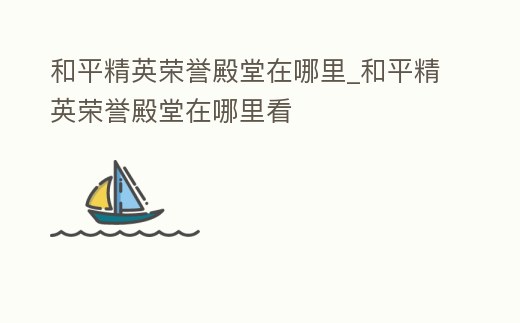和平精英榮譽(yù)殿堂在哪里_和平精英榮譽(yù)殿堂在哪里看