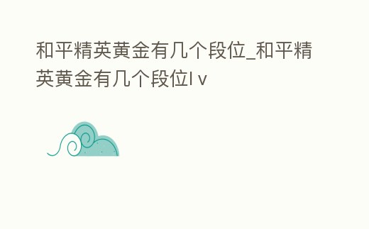 和平精英黃金有幾個段位_和平精英黃金有幾個段位Iⅴ