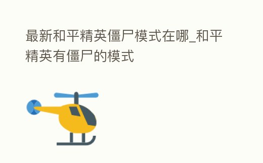 最新和平精英僵尸模式在哪_和平精英有僵尸的模式