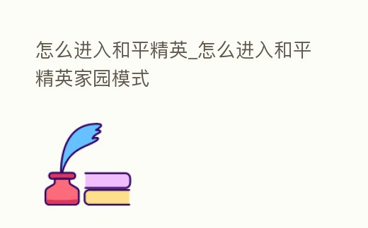 怎么進入和平精英_怎么進入和平精英家園模式