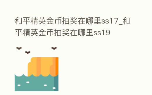 和平精英金幣抽獎在哪里ss17_和平精英金幣抽獎在哪里ss19