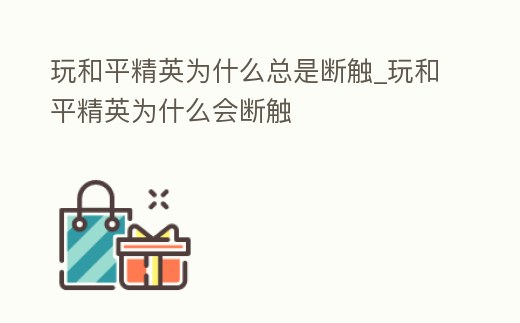 玩和平精英為什么總是斷觸_玩和平精英為什么會斷觸