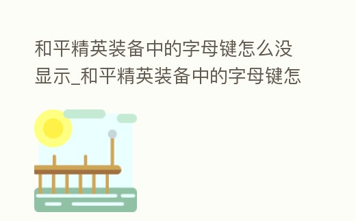 和平精英裝備中的字母鍵怎么沒顯示_和平精英裝備中的字母鍵怎么沒顯示出來
