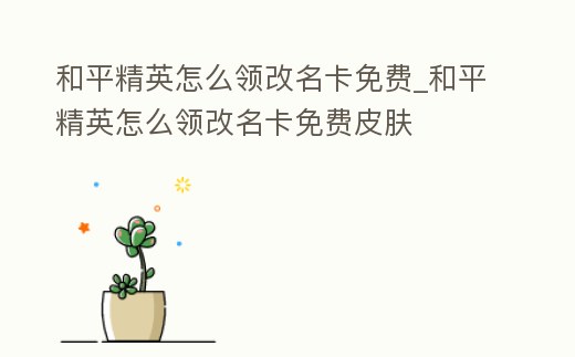 和平精英怎么領(lǐng)改名卡免費(fèi)_和平精英怎么領(lǐng)改名卡免費(fèi)皮膚
