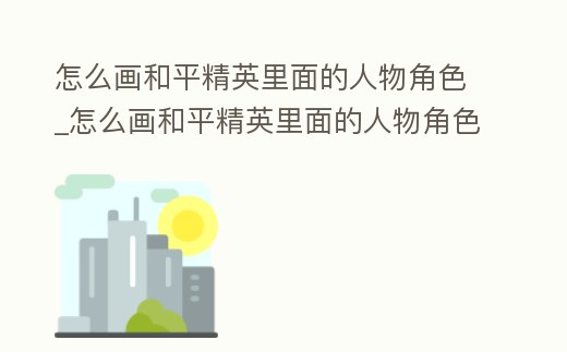 怎么畫和平精英里面的人物角色_怎么畫和平精英里面的人物角色