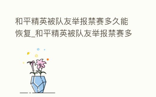 和平精英被隊友舉報禁賽多久能恢復(fù)_和平精英被隊友舉報禁賽多久能恢復(fù)