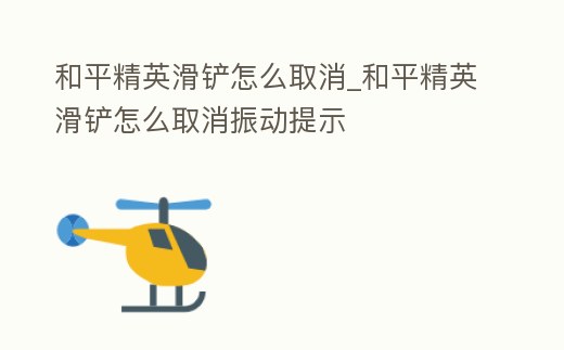 和平精英滑鏟怎么取消_和平精英滑鏟怎么取消振動提示