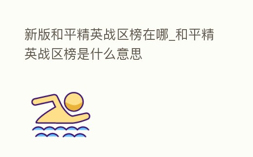 新版和平精英戰區榜在哪_和平精英戰區榜是什么意思