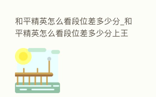 和平精英怎么看段位差多少分_和平精英怎么看段位差多少分上王牌