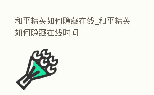 和平精英如何隱藏在線_和平精英如何隱藏在線時間