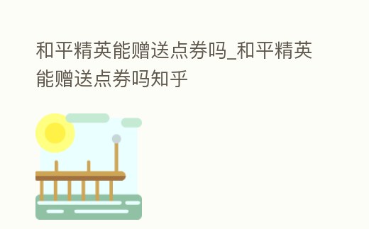 和平精英能贈送點券嗎_和平精英能贈送點券嗎知乎