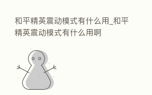 和平精英震動模式有什么用_和平精英震動模式有什么用啊