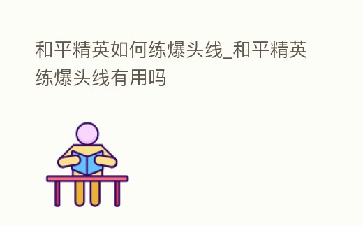 和平精英如何練爆頭線_和平精英練爆頭線有用嗎