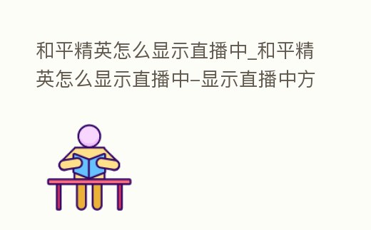 和平精英怎么顯示直播中_和平精英怎么顯示直播中-顯示直播中方法