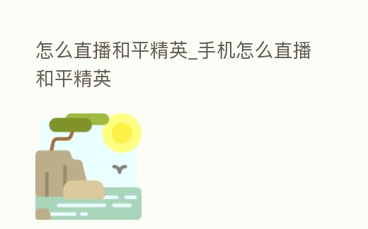 怎么直播和平精英_手機怎么直播和平精英