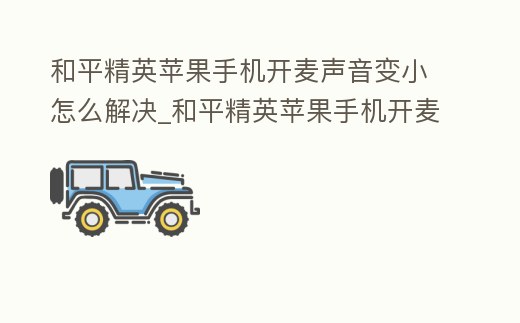 和平精英蘋果手機開麥聲音變小怎么解決_和平精英蘋果手機開麥聲音變小怎么解決