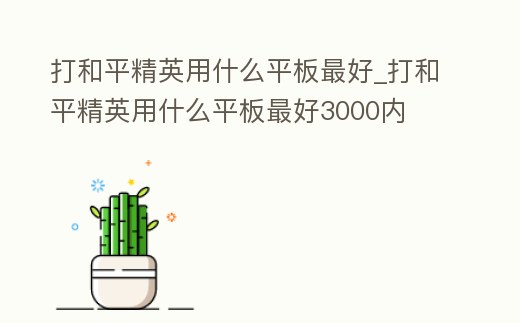打和平精英用什么平板最好_打和平精英用什么平板最好3000內(nèi)