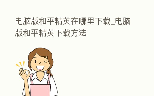 電腦版和平精英在哪里下載_電腦版和平精英下載方法