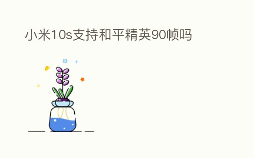 小米10s支持和平精英90幀嗎