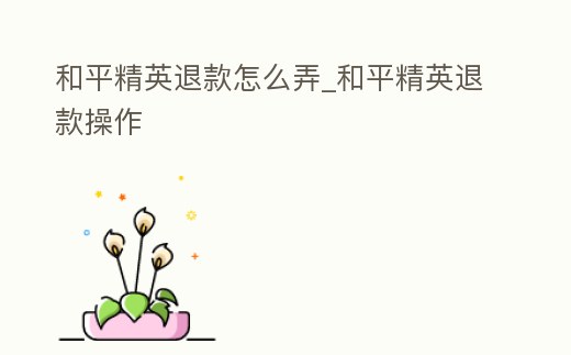 和平精英退款怎么弄_和平精英退款操作