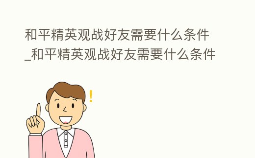 和平精英觀戰好友需要什么條件_和平精英觀戰好友需要什么條件才能進