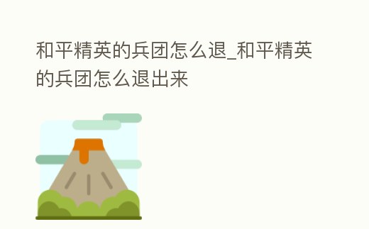 和平精英的兵團(tuán)怎么退_和平精英的兵團(tuán)怎么退出來