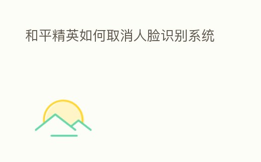 和平精英如何取消人臉識別系統(tǒng)