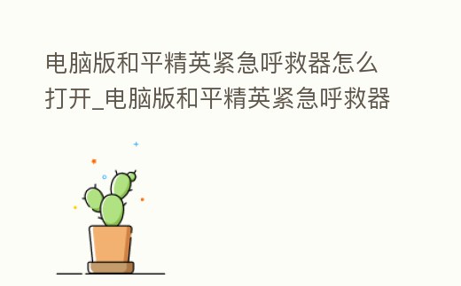 電腦版和平精英緊急呼救器怎么打開_電腦版和平精英緊急呼救器怎么打開游戲