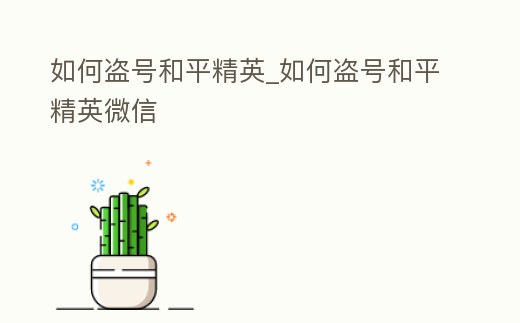 如何盜號和平精英_如何盜號和平精英微信