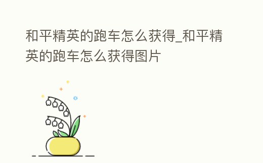 和平精英的跑車怎么獲得_和平精英的跑車怎么獲得圖片