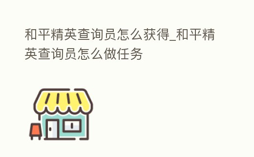 和平精英查詢員怎么獲得_和平精英查詢員怎么做任務(wù)