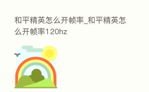 和平精英怎么開幀率_和平精英怎么開幀率120hz