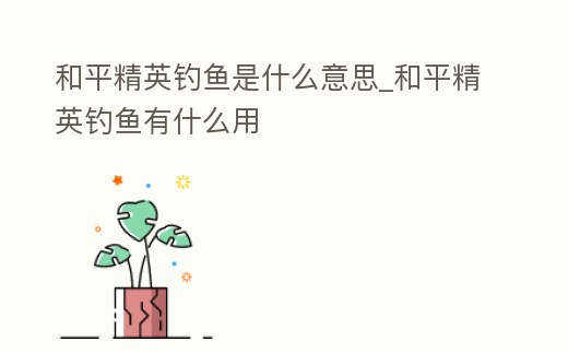 和平精英釣魚是什么意思_和平精英釣魚有什么用