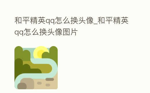 和平精英qq怎么換頭像_和平精英qq怎么換頭像圖片