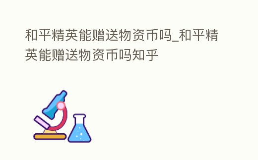 和平精英能贈送物資幣嗎_和平精英能贈送物資幣嗎知乎