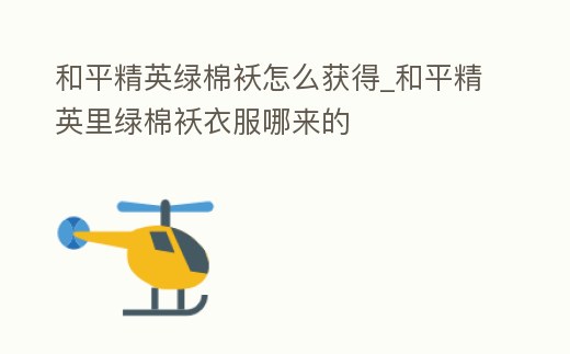 和平精英綠棉襖怎么獲得_和平精英里綠棉襖衣服哪來的
