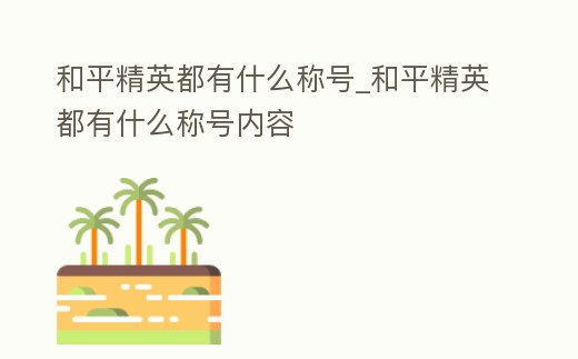 和平精英都有什么稱號_和平精英都有什么稱號內(nèi)容